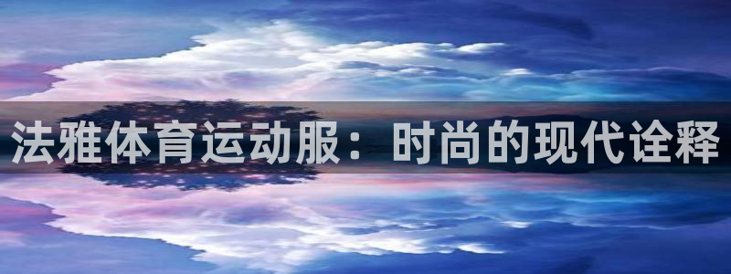 必一运动体育官网入口：法雅体育运动服：时尚的现代诠释