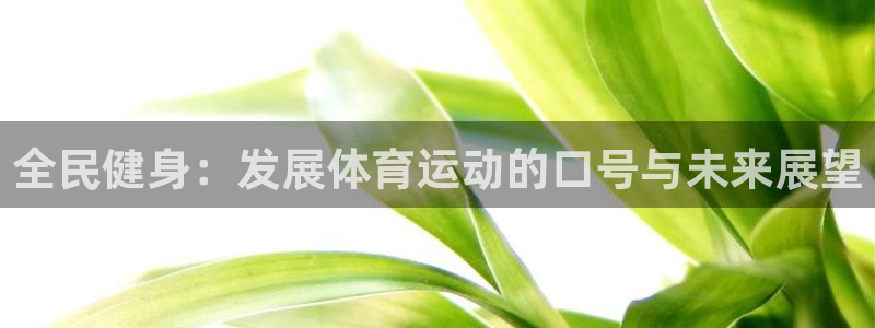 bsports必一运动：全民健身：发展体育运动的口号与未来展望